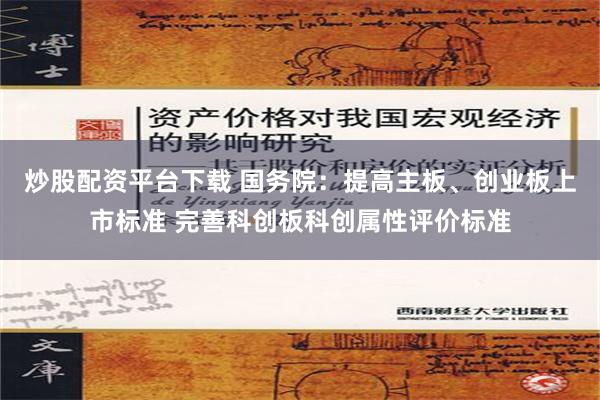 炒股配资平台下载 国务院：提高主板、创业板上市标准 完善科创板科创属性评价标准
