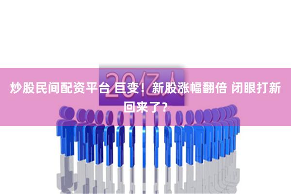 炒股民间配资平台 巨变！新股涨幅翻倍 闭眼打新回来了？