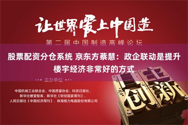 股票配资分仓系统 京东方蔡慧：政企联动是提升楼宇经济非常好的方式