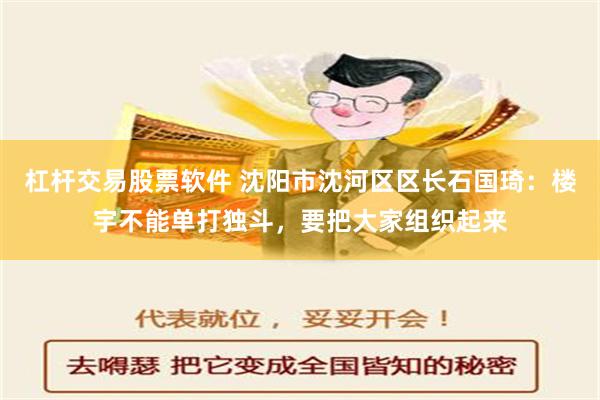 杠杆交易股票软件 沈阳市沈河区区长石国琦：楼宇不能单打独斗，要把大家组织起来