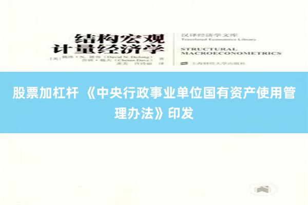 股票加杠杆 《中央行政事业单位国有资产使用管理办法》印发