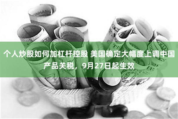 个人炒股如何加杠杆控股 美国确定大幅度上调中国产品关税，9月27日起生效