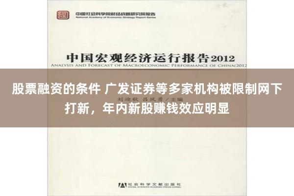 股票融资的条件 广发证券等多家机构被限制网下打新，年内新股赚钱效应明显