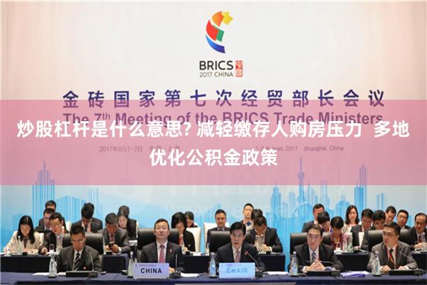 炒股杠杆是什么意思? 减轻缴存人购房压力  多地优化公积金政策