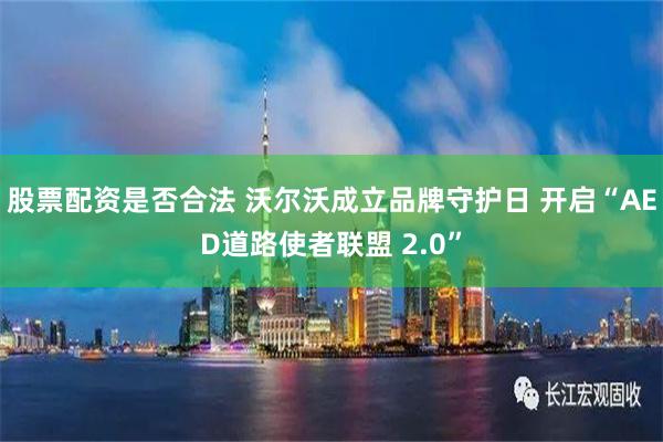 股票配资是否合法 沃尔沃成立品牌守护日 开启“AED道路使者联盟 2.0”