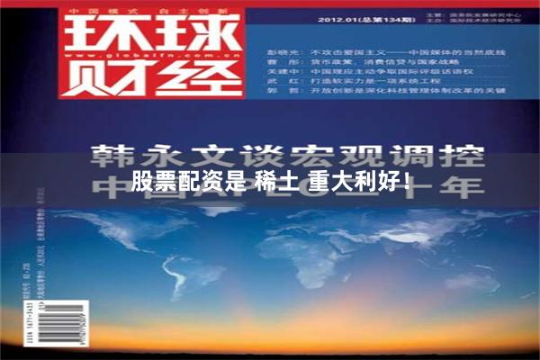 股票配资是 稀土 重大利好！