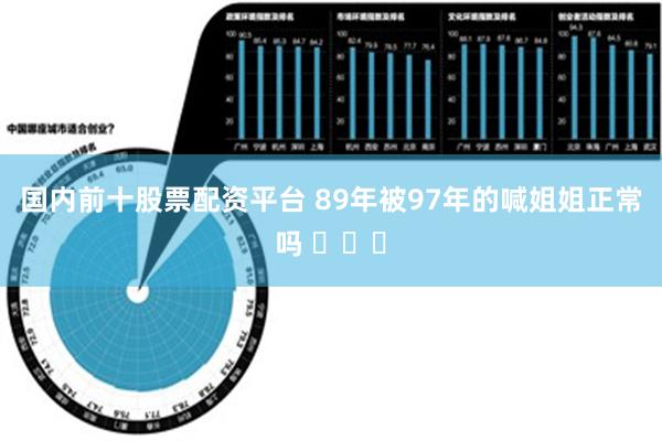 国内前十股票配资平台 89年被97年的喊姐姐正常吗 ​​​