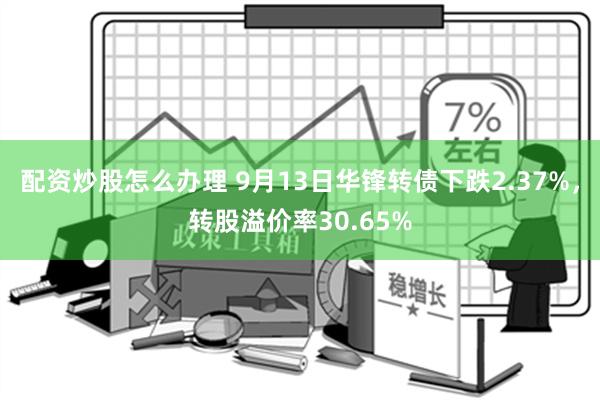 配资炒股怎么办理 9月13日华锋转债下跌2.37%，转股溢价率30.65%