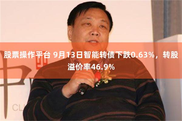 股票操作平台 9月13日智能转债下跌0.63%，转股溢价率46.9%