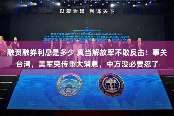 融资融券利息是多少 真当解放军不敢反击！事关台湾，美军突传重大消息，中方没必要忍了