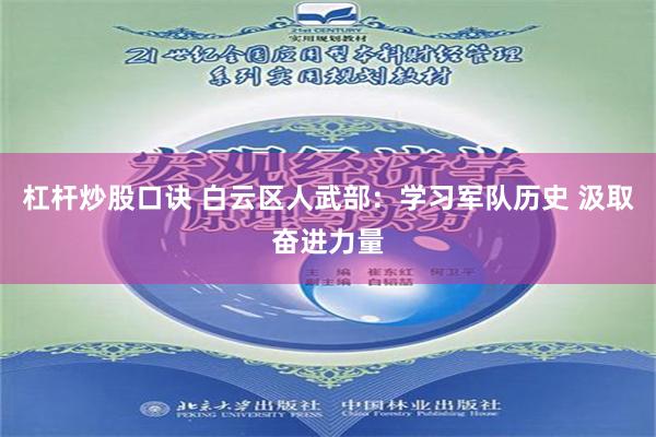 杠杆炒股口诀 白云区人武部：学习军队历史 汲取奋进力量