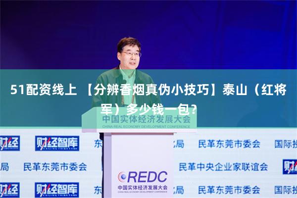 51配资线上 【分辨香烟真伪小技巧】泰山（红将军）多少钱一包？