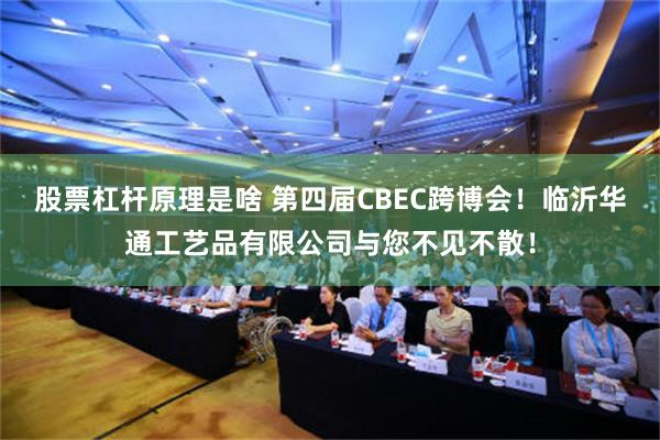 股票杠杆原理是啥 第四届CBEC跨博会！临沂华通工艺品有限公司与您不见不散！