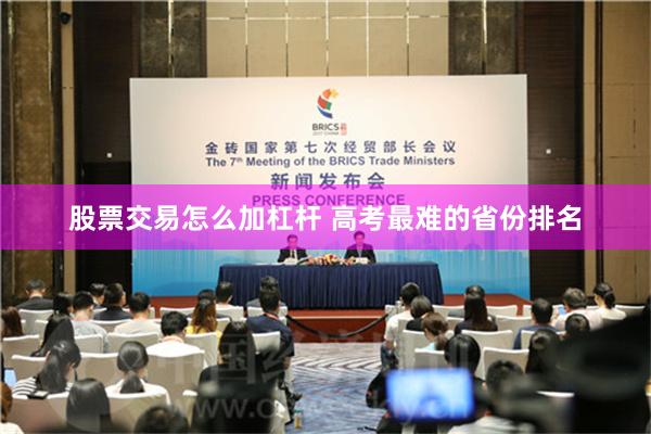 股票交易怎么加杠杆 高考最难的省份排名