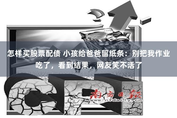 怎样买股票配债 小孩给爸爸留纸条：别把我作业吃了，看到结果，网友笑不活了