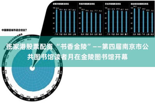 张家港股票配资 “书香金陵”——第四届南京市公共图书馆读者月在金陵图书馆开幕