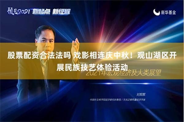 股票配资合法法吗 戏影相连庆中秋！观山湖区开展民族技艺体验活动