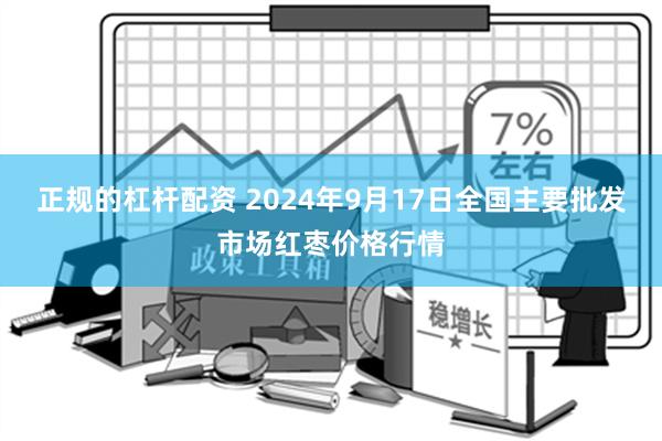 正规的杠杆配资 2024年9月17日全国主要批发市场红枣价格行情