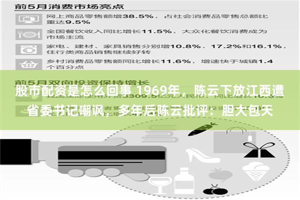 股市配资是怎么回事 1969年，陈云下放江西遭省委书记嘲讽，多年后陈云批评：胆大包天