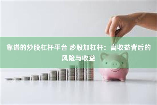 靠谱的炒股杠杆平台 炒股加杠杆：高收益背后的风险与收益