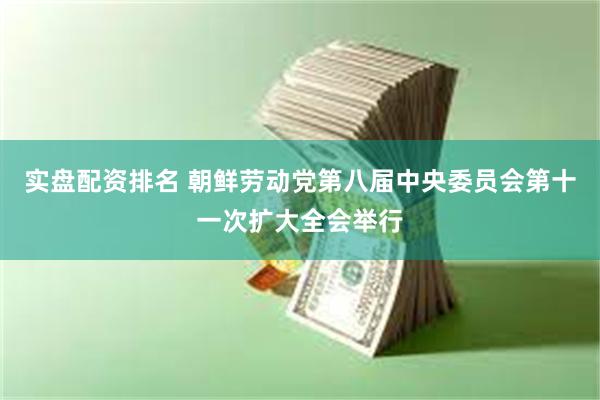 实盘配资排名 朝鲜劳动党第八届中央委员会第十一次扩大全会举行