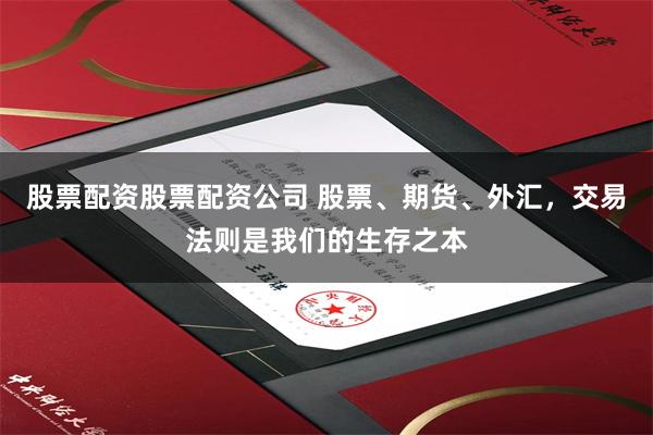 股票配资股票配资公司 股票、期货、外汇，交易法则是我们的生存之本