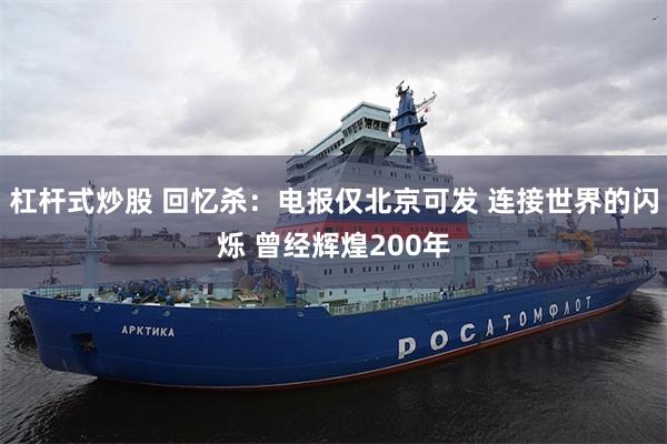 杠杆式炒股 回忆杀：电报仅北京可发 连接世界的闪烁 曾经辉煌200年