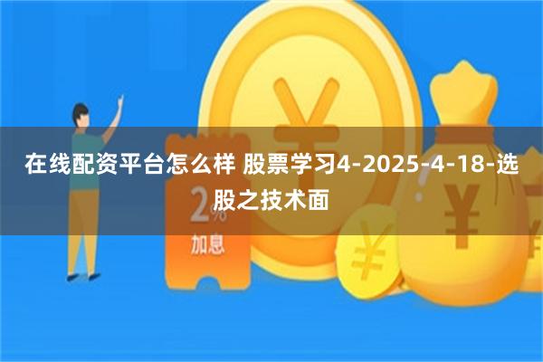 在线配资平台怎么样 股票学习4-2025-4-18-选股之技术面