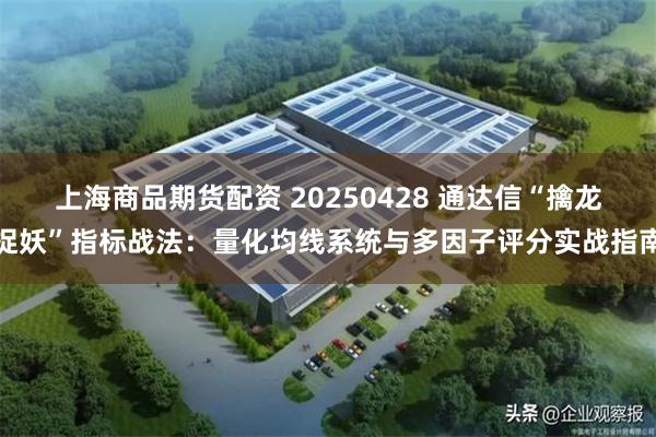 上海商品期货配资 20250428 通达信“擒龙捉妖”指标战法：量化均线系统与多因子评分实战指南