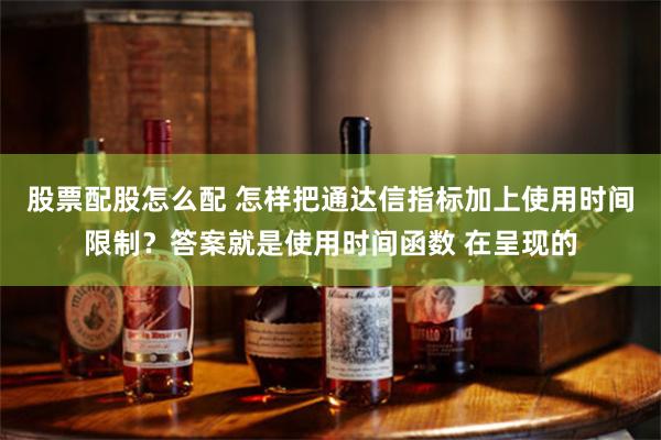 股票配股怎么配 怎样把通达信指标加上使用时间限制?答案就是使用时间函数 在呈现的