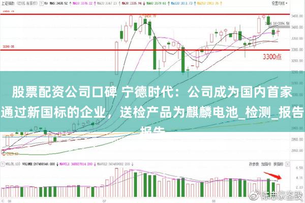 股票配资公司口碑 宁德时代：公司成为国内首家通过新国标的企业，送检产品为麒麟电池_检测_报告