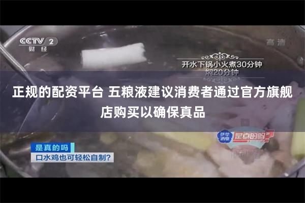 正规的配资平台 五粮液建议消费者通过官方旗舰店购买以确保真品