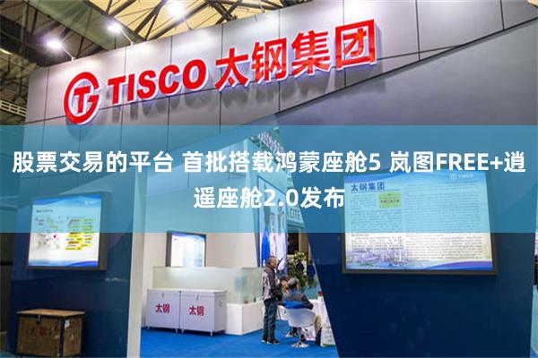 股票交易的平台 首批搭载鸿蒙座舱5 岚图FREE+逍遥座舱2.0发布