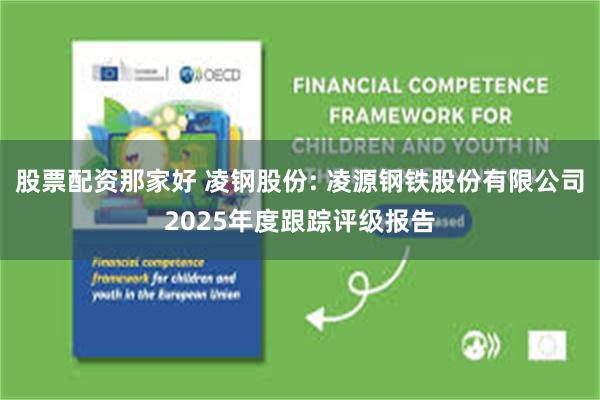 股票配资那家好 凌钢股份: 凌源钢铁股份有限公司2025年度跟踪评级报告