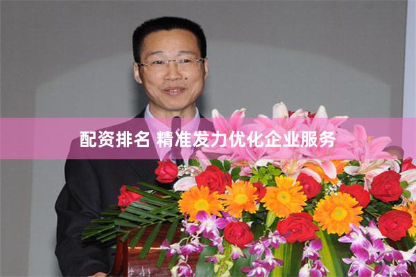 配资排名 精准发力优化企业服务