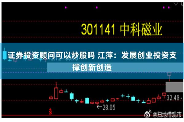 证券投资顾问可以炒股吗 江萍：发展创业投资支撑创新创造