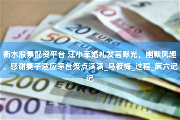 衡水股票配资平台 汪小菲婚礼发言曝光，幽默风趣，感谢妻子适应茅台笑点满满_马筱梅_过程_麻六记