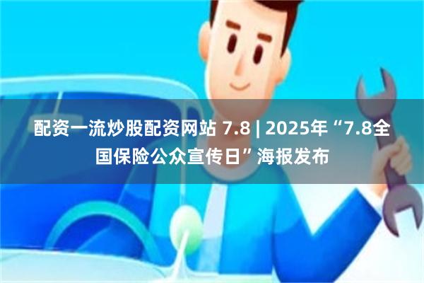 配资一流炒股配资网站 7.8 | 2025年“7.8全国保险公众宣传日”海报发布