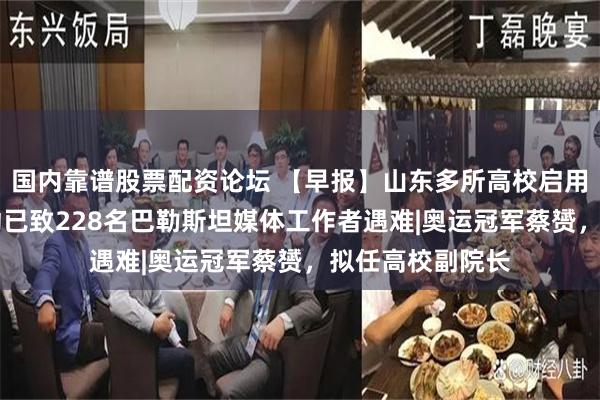 国内靠谱股票配资论坛 【早报】山东多所高校启用新校区|以军行动已致228名巴勒斯坦媒体工作者遇难|奥运冠军蔡赟，拟任高校副院长