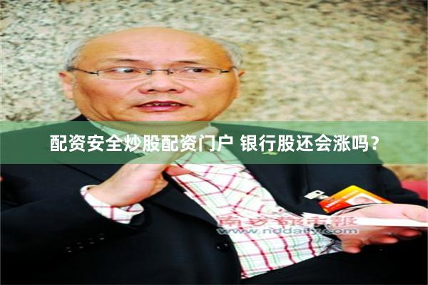 配资安全炒股配资门户 银行股还会涨吗？