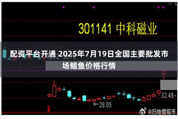 配资平台开通 2025年7月19日全国主要批发市场鲳鱼价格行情