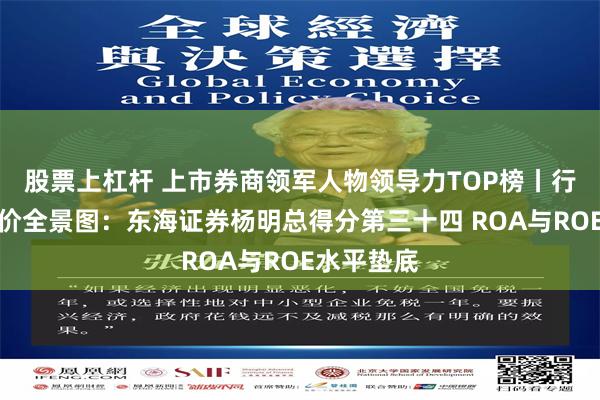 股票上杠杆 上市券商领军人物领导力TOP榜丨行业数据评价全景图：东海证券杨明总得分第三十四 ROA与ROE水平垫底