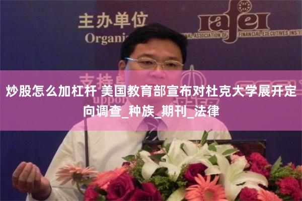 炒股怎么加杠杆 美国教育部宣布对杜克大学展开定向调查_种族_期刊_法律