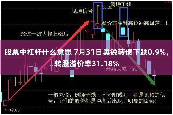 股票中杠杆什么意思 7月31日奥锐转债下跌0.9%，转股溢价率31.18%
