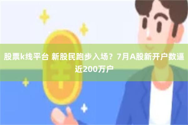 股票k线平台 新股民跑步入场？7月A股新开户数逼近200万户