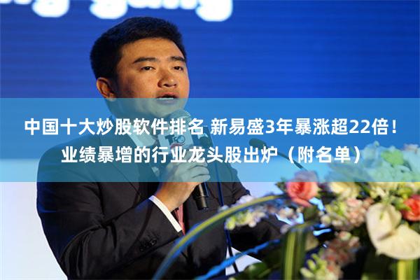 中国十大炒股软件排名 新易盛3年暴涨超22倍！业绩暴增的行业龙头股出炉（附名单）