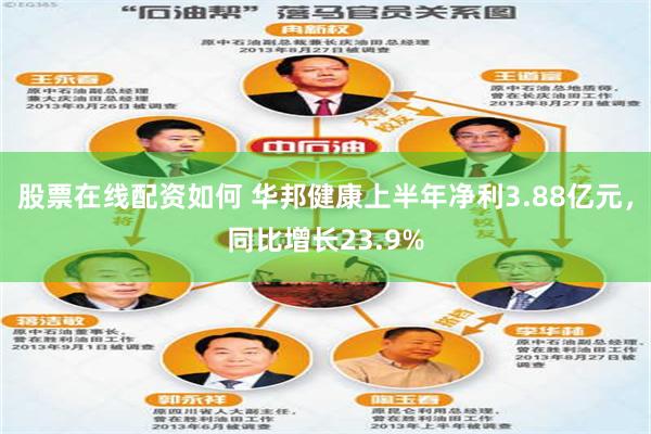 股票在线配资如何 华邦健康上半年净利3.88亿元，同比增长23.9%