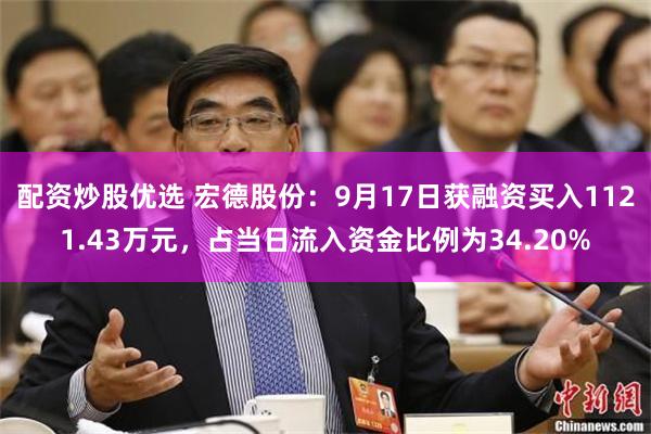 配资炒股优选 宏德股份：9月17日获融资买入1121.43万元，占当日流入资金比例为34.20%