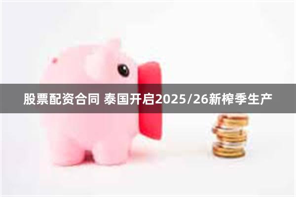 股票配资合同 泰国开启2025/26新榨季生产
