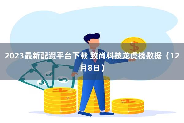 2023最新配资平台下载 致尚科技龙虎榜数据（12月8日）